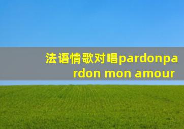 法语情歌对唱pardonpardon mon amour